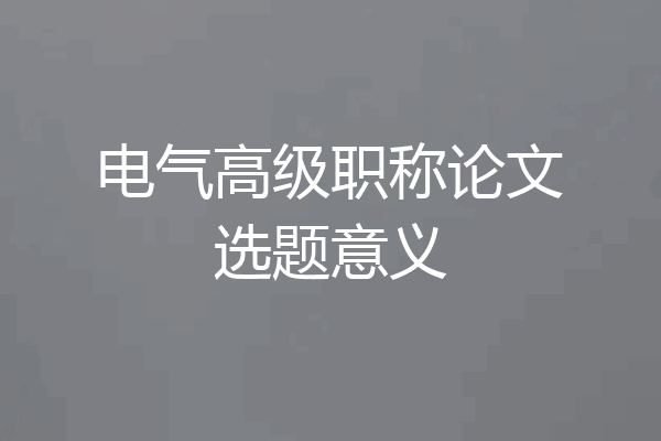 电气高级职称论文选题意义