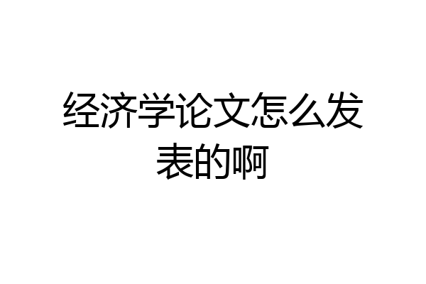 经济学论文怎么发表的啊