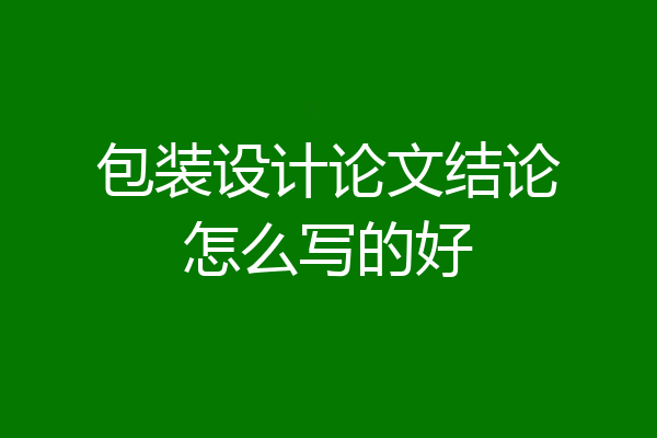 包装设计论文结论怎么写的好