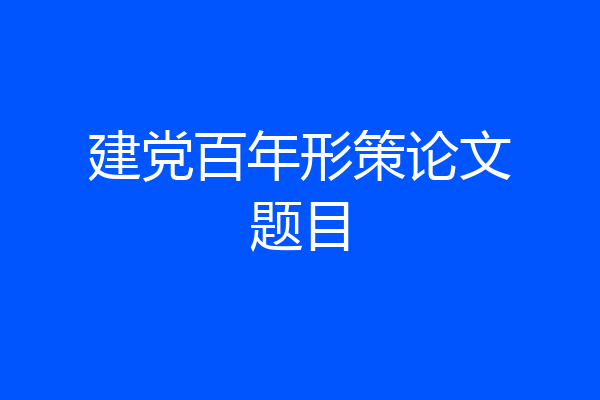 建党百年形策论文题目