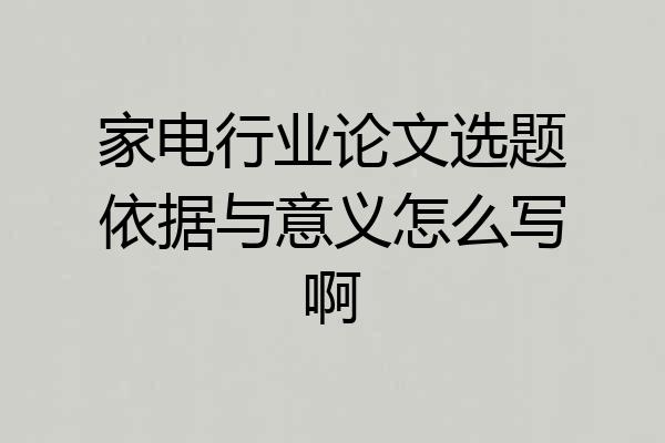 家电行业论文选题依据与意义怎么写啊