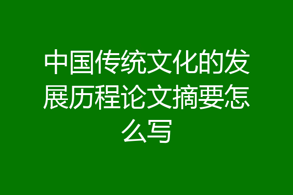 中国传统文化的发展历程论文摘要怎么写