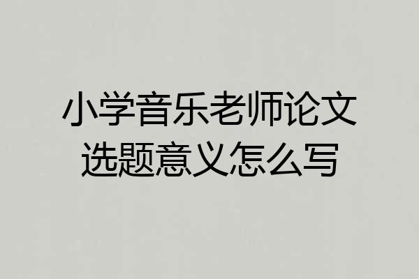 小学音乐老师论文选题意义怎么写