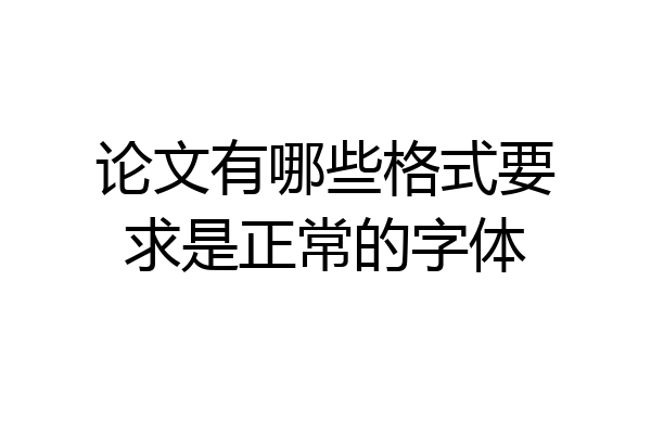 论文有哪些格式要求是正常的字体