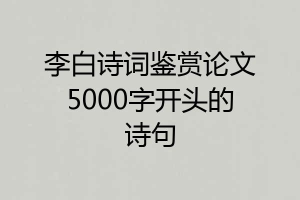 李白诗词鉴赏论文5000字开头的诗句