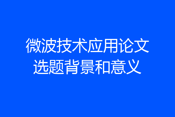 微波技术应用论文选题背景和意义