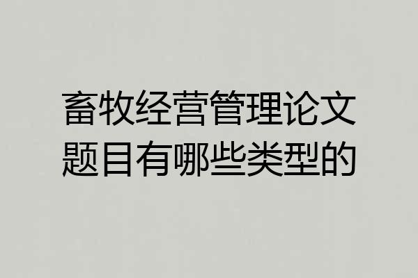 畜牧经营管理论文题目有哪些类型的