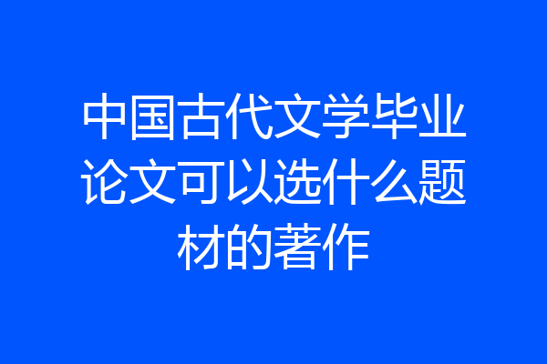 中国古代文学毕业论文可以选什么题材的著作