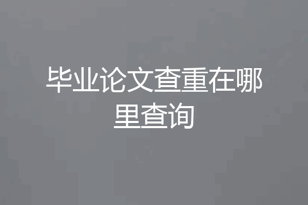 毕业论文查重在哪里查询