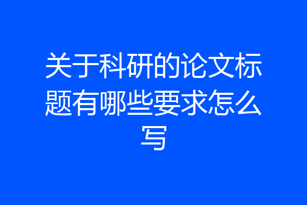 关于科研的论文标题有哪些要求怎么写