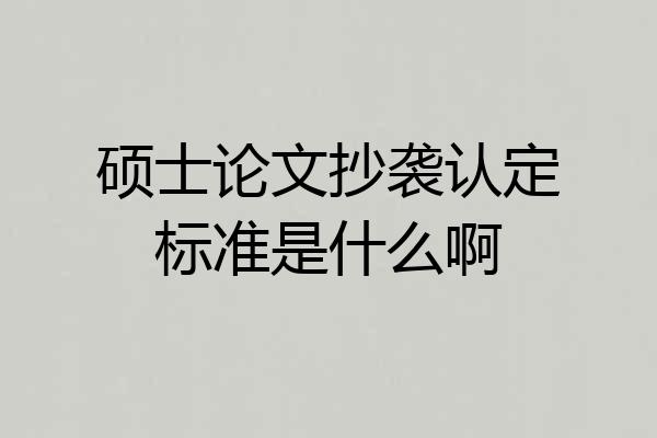 硕士论文抄袭认定标准是什么啊
