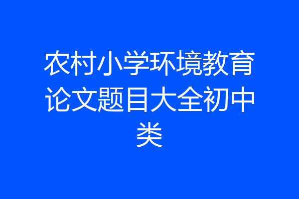 农村小学环境教育论文题目大全初中类