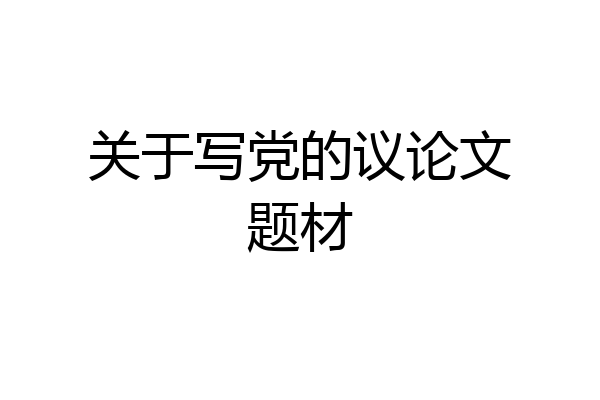 关于写党的议论文题材