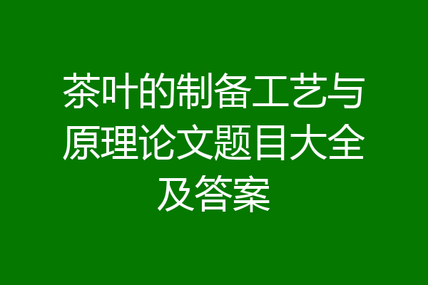 茶叶的制备工艺与原理论文题目大全及答案