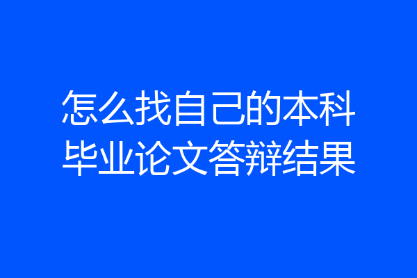 怎么找自己的本科毕业论文答辩结果
