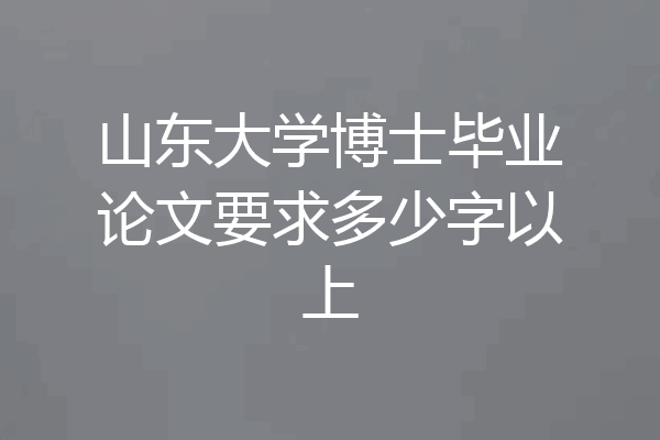 山东大学博士毕业论文要求多少字以上