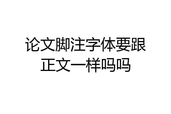 论文脚注字体要跟正文一样吗吗