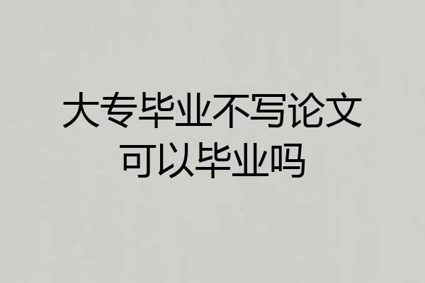 大专毕业不写论文可以毕业吗
