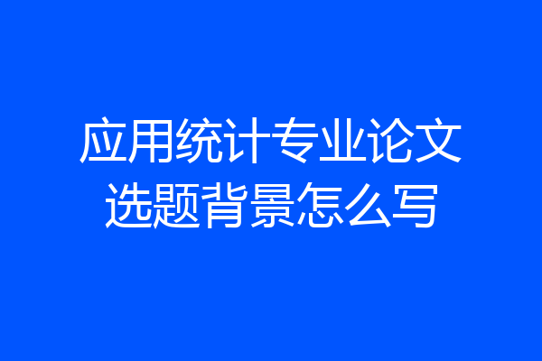 应用统计专业论文选题背景怎么写