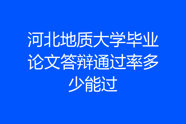 河北地质大学毕业论文答辩通过率多少能过