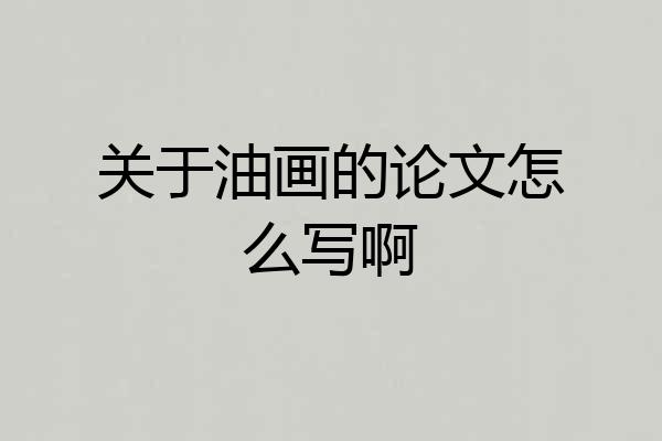 关于油画的论文怎么写啊