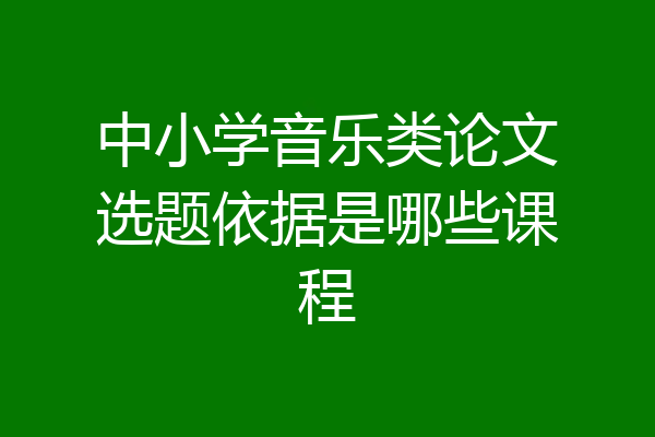 中小学音乐类论文选题依据是哪些课程