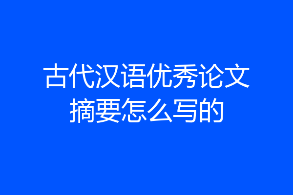 古代汉语优秀论文摘要怎么写的