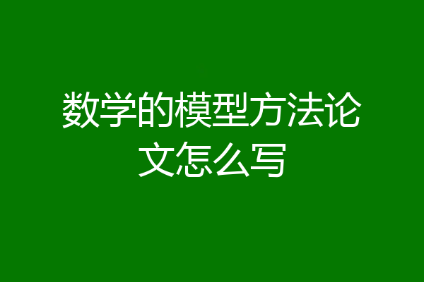 数学的模型方法论文怎么写