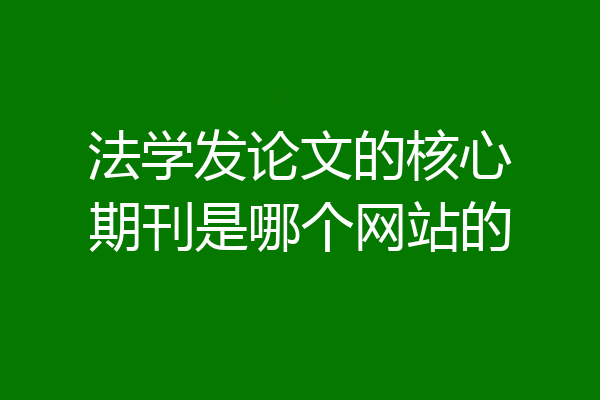 法学发论文的核心期刊是哪个网站的