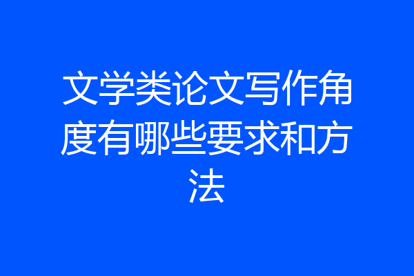 文学类论文写作角度有哪些要求和方法