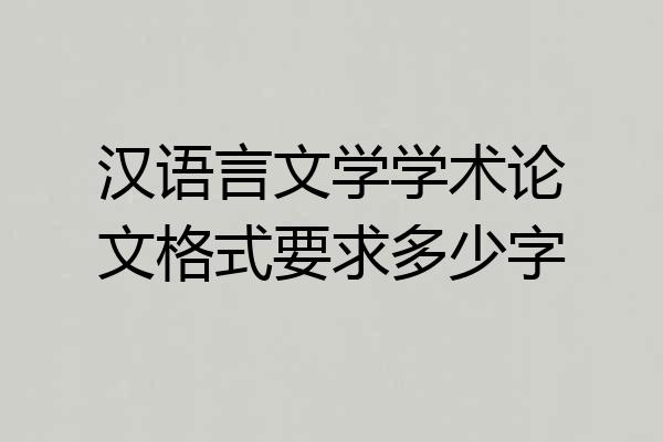 汉语言文学学术论文格式要求多少字