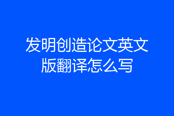 发明创造论文英文版翻译怎么写