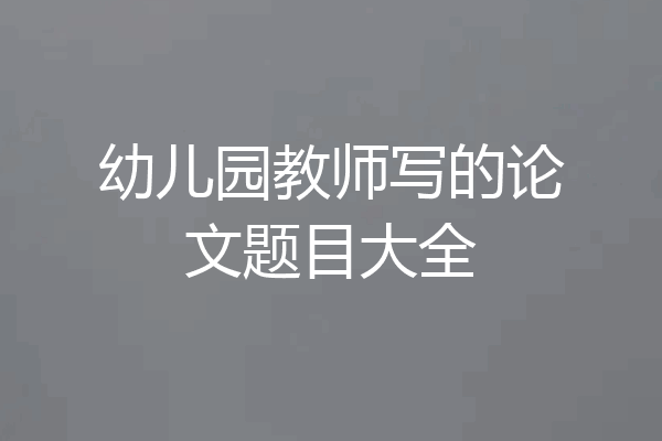 幼儿园教师写的论文题目大全