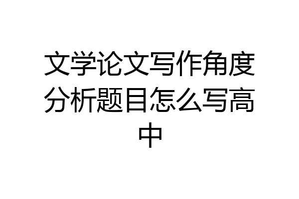 文学论文写作角度分析题目怎么写高中