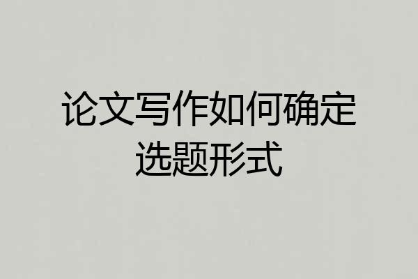 论文写作如何确定选题形式
