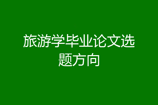 旅游学毕业论文选题方向