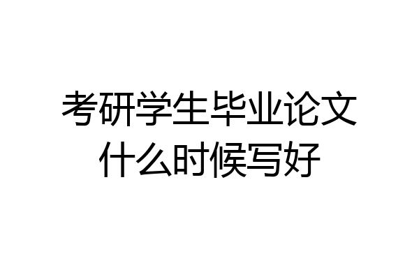 考研学生毕业论文什么时候写好