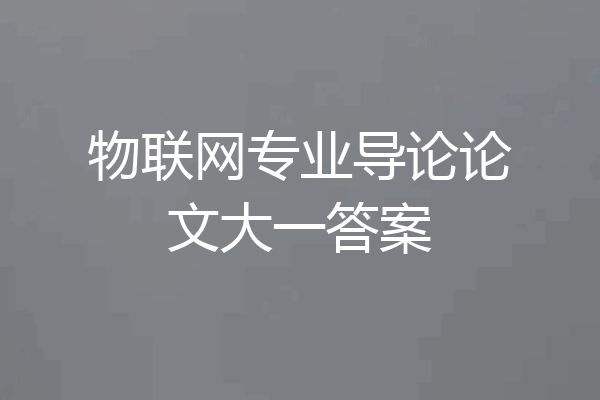 物联网专业导论论文大一答案