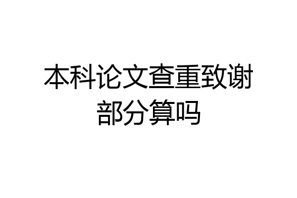 本科论文查重致谢部分算吗