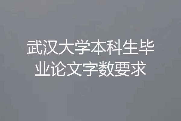 武汉大学本科生毕业论文字数要求