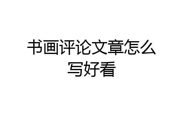书画评论文章怎么写好看