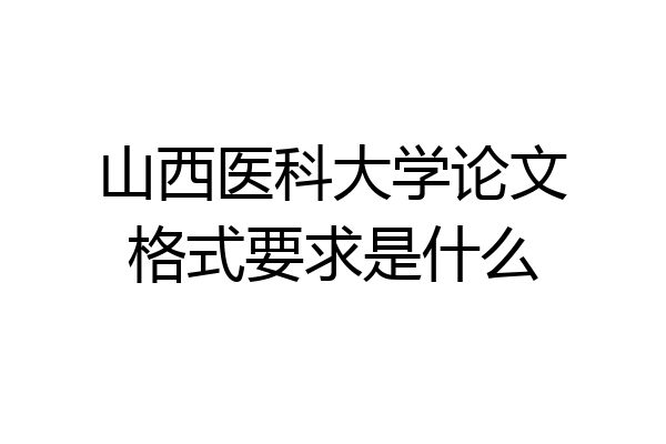 山西医科大学论文格式要求是什么