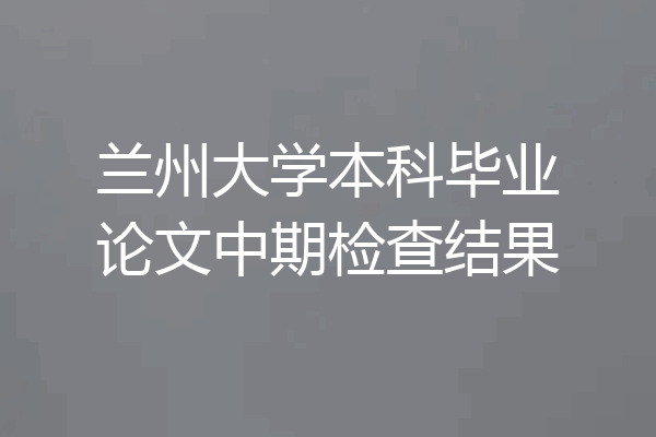 兰州大学本科毕业论文中期检查结果