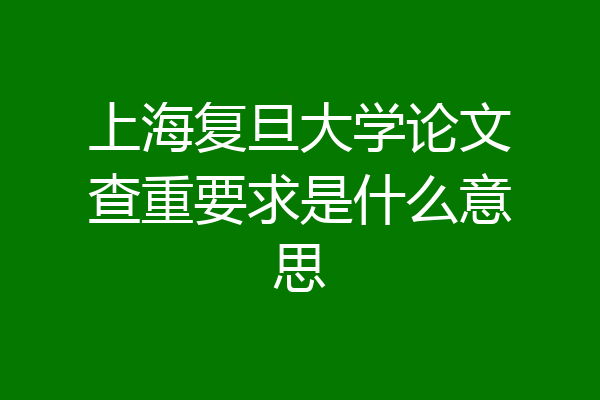 上海复旦大学论文查重要求是什么意思