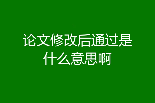 论文修改后通过是什么意思啊
