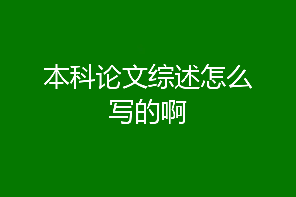 本科论文综述怎么写的啊