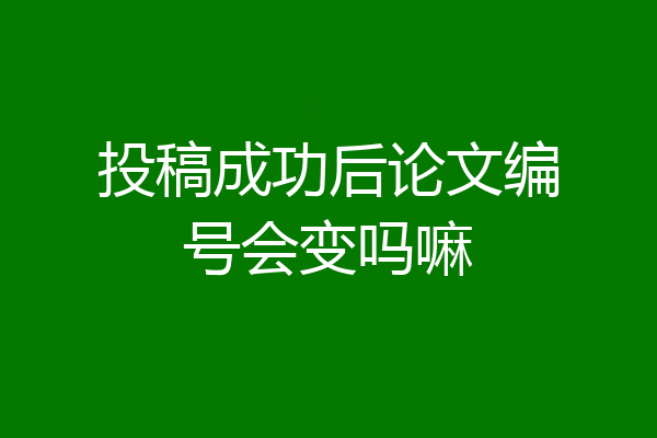 投稿成功后论文编号会变吗嘛