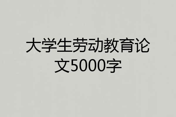 大学生劳动教育论文5000字
