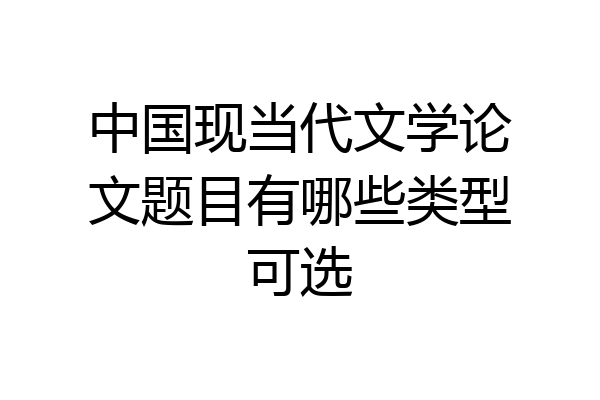 中国现当代文学论文题目有哪些类型可选