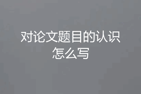 对论文题目的认识怎么写